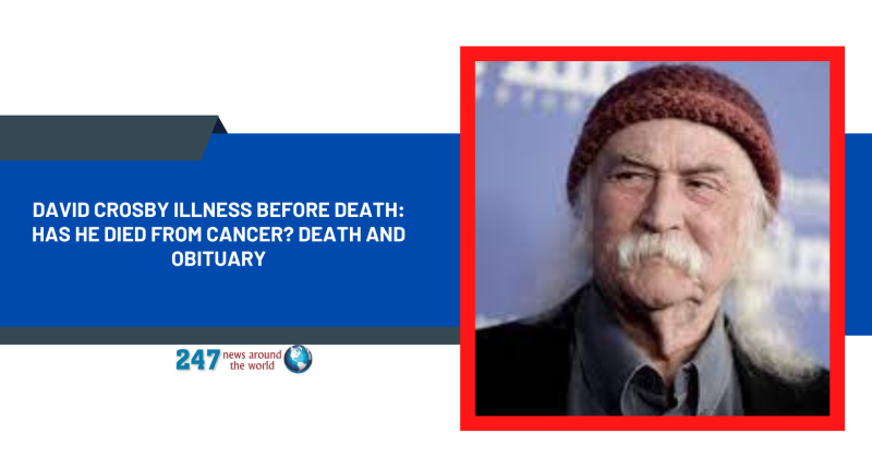 David Crosby Illness Before Death: Has He Died From Cancer? Death And Obituary