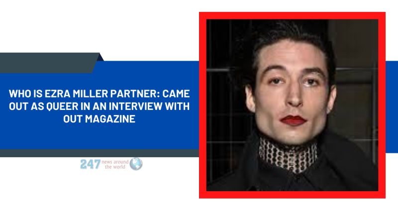 Who Is Ezra Miller Partner In 2023: Came Out As Queer In An Interview With Out Magazine