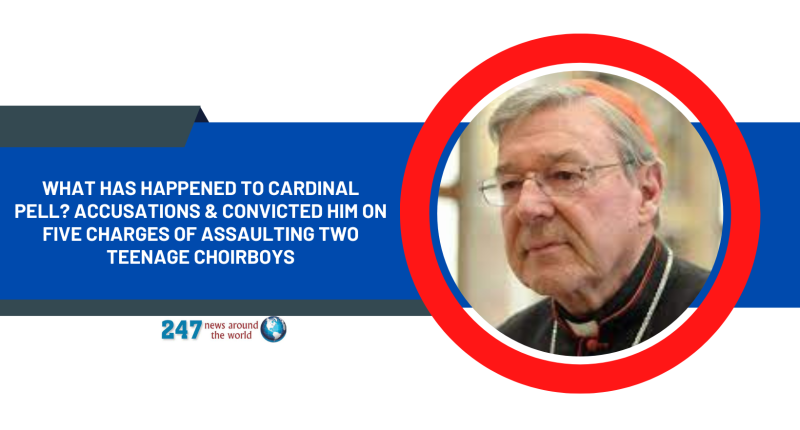 What has happened to Cardinal Pell? Accusations & Convicted Him On Five Charges Of Assaulting Two Teenage Choirboys