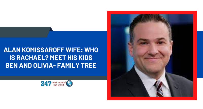 Alan Komissaroff Wife: Who Is Rachael? Meet His Kids Ben And Olivia- Family Tree