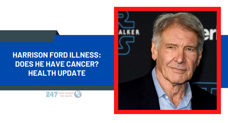 Harrison Ford Illness: Does He Have Cancer? Health Update