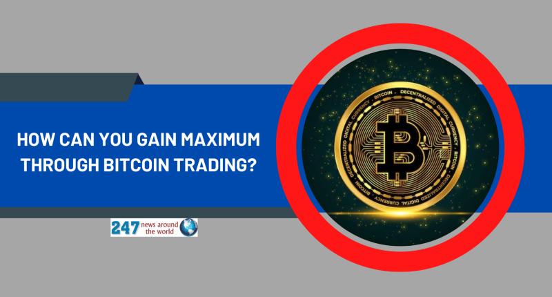 How can you gain maximum through bitcoin trading?