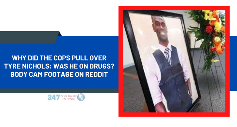 Why did the cops pull over Tyre Nichols: Was He on drugs? Body Cam Footage On Reddit
