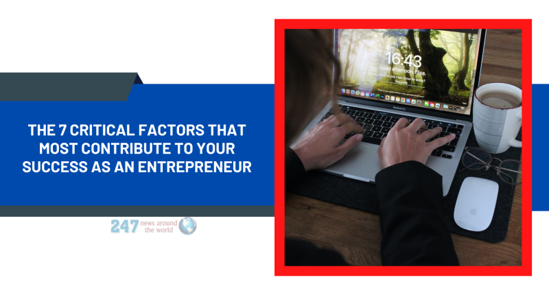 The 7 Critical Factors That Most Contribute to Your Success As An Entrepreneur