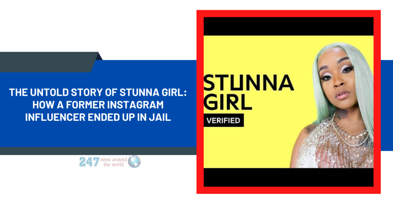 The Untold Story Of Stunna Girl: How A Former Instagram Influencer Ended Up In Jail