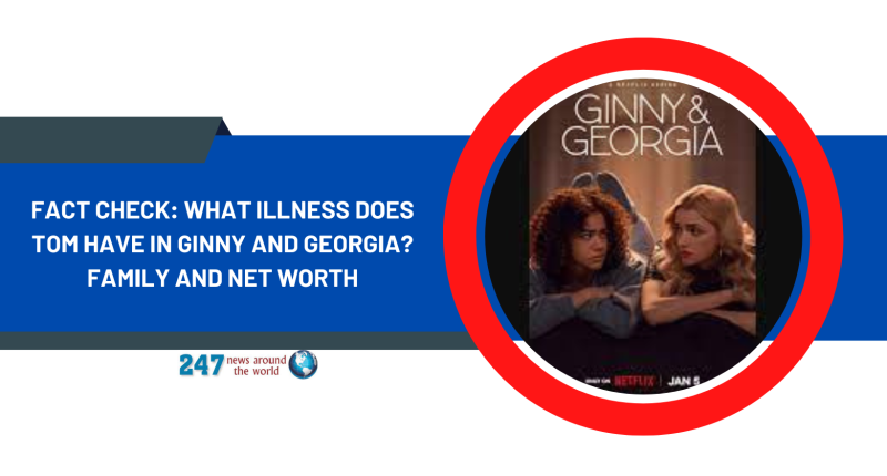 Fact Check: What Illness Does Tom Have In Ginny And Georgia? Family And Net Worth