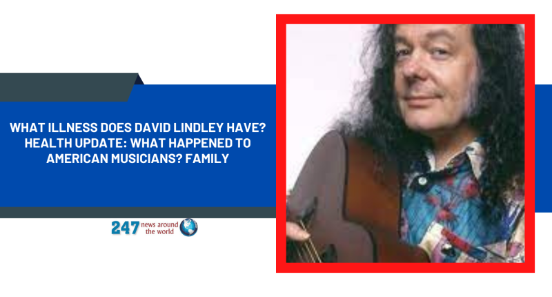 What Illness Does David Lindley Have? Health Update: What Happened To American Musicians? Family