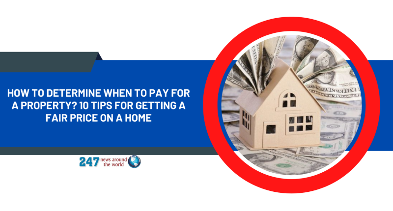 How To Determine When To Pay For A Property? 10 Tips for Getting a Fair Price on a Home