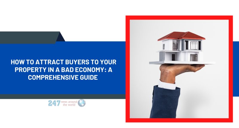 How to Attract Buyers to Your Property In a Bad Economy: A Comprehensive Guide
