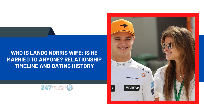 Who Is Lando Norris Wife: Is He Married To Anyone? Relationship Timeline And Dating History