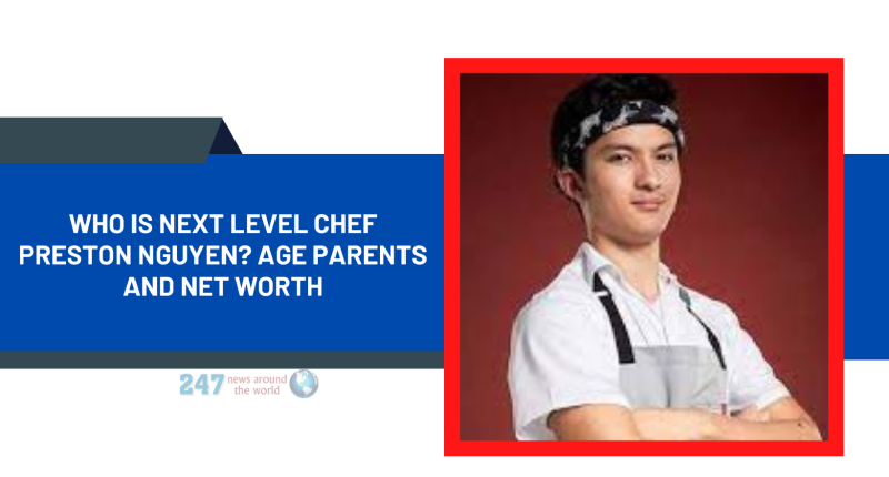 Who Is Next Level Chef Preston Nguyen? Age Parents And Net Worth