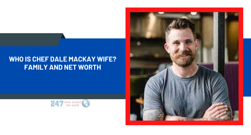 Who Is Chef Dale MacKay Wife? Family And Net Worth