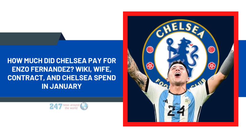 How Much Did Chelsea Pay For Enzo Fernandez? Wiki, Wife, Contract, And Chelsea Spend In January