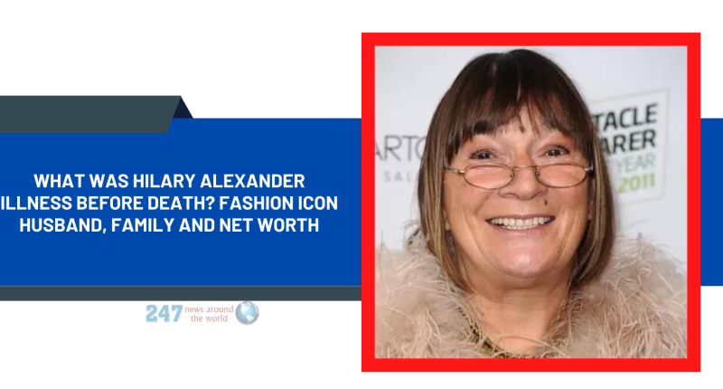 What Was Hilary Alexander Illness Before Death? Fashion Icon Husband, Family, And Net Worth