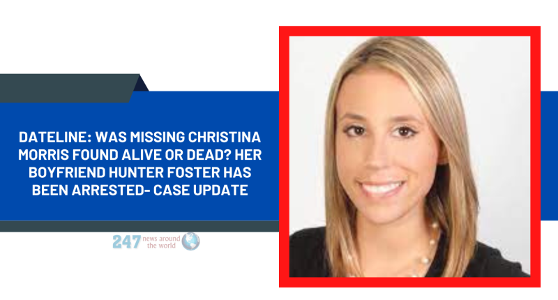 Dateline: Was Missing Christina Morris Found Alive Or Dead? Her Boyfriend Hunter Foster Has Been Arrested- Case Update