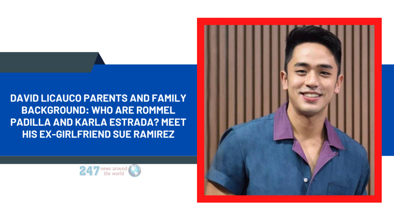 David Licauco parents And Family Background: Who Are Rommel Padilla And Karla Estrada? Meet His Ex-Girlfriend Sue Ramirez