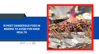 15 Most Dangerous Food In Nigeria To Avoid For Good Health