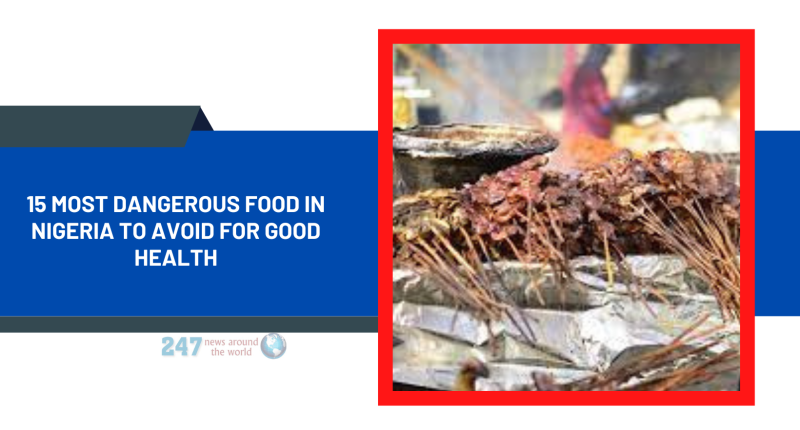 15 Most Dangerous Food In Nigeria To Avoid For Good Health