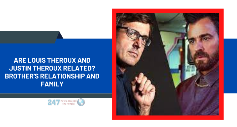 Are Louis Theroux And Justin Theroux Related? Brother's Relationship And Family