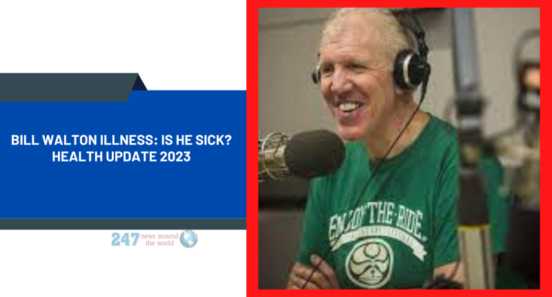Bill Walton Illness: Is He Sick? Health Update 2023