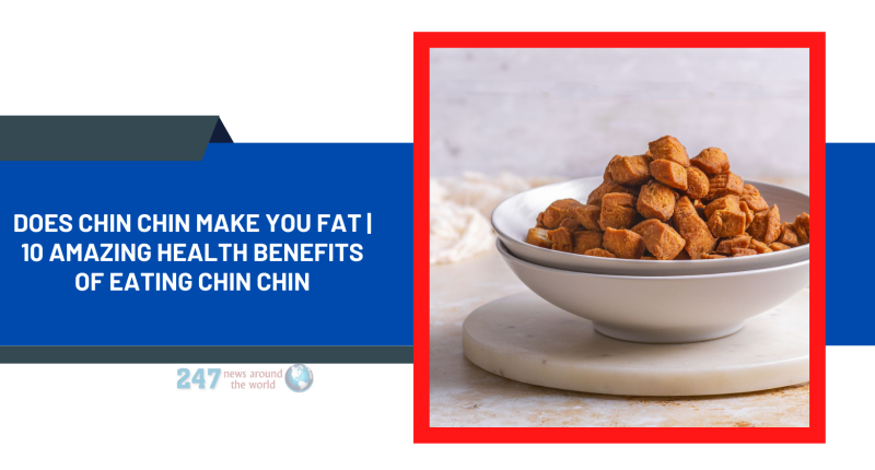 Does Chin Chin Make You Fat | 10 Amazing Health Benefits of Eating Chin Chin