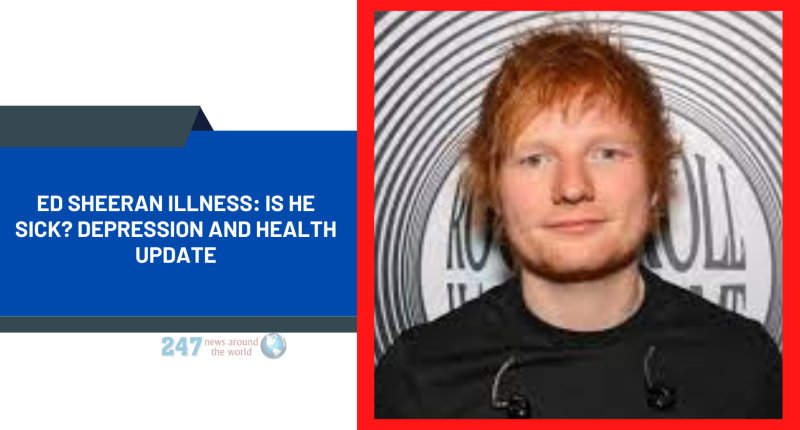 Ed Sheeran Illness: Is He Sick? Depression, Wife, And Health Update