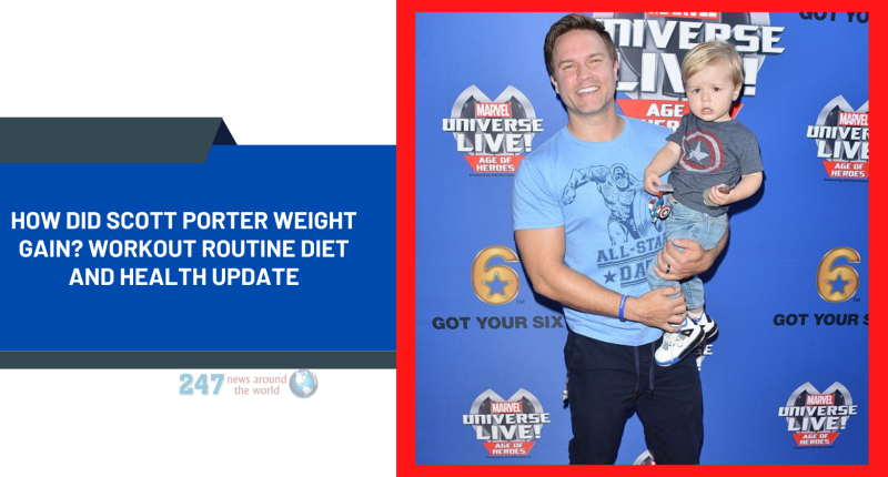 How Did Scott Porter Weight Gain? Workout Routine Diet And Health Update