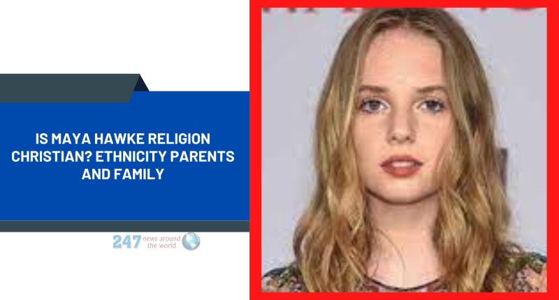 Is Maya Hawke Religion Christian? Ethnicity Parents And Family