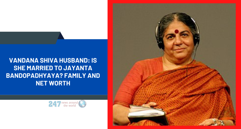 Vandana Shiva Husband: Is She Married To Jayanta Bandopadhyaya? Family And Net Worth