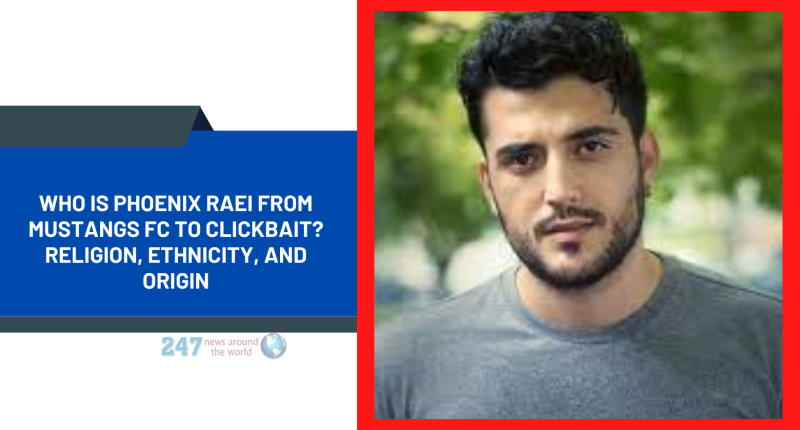 Who Is Phoenix Raei From Mustangs FC To Clickbait? Religion, Ethnicity, And Origin