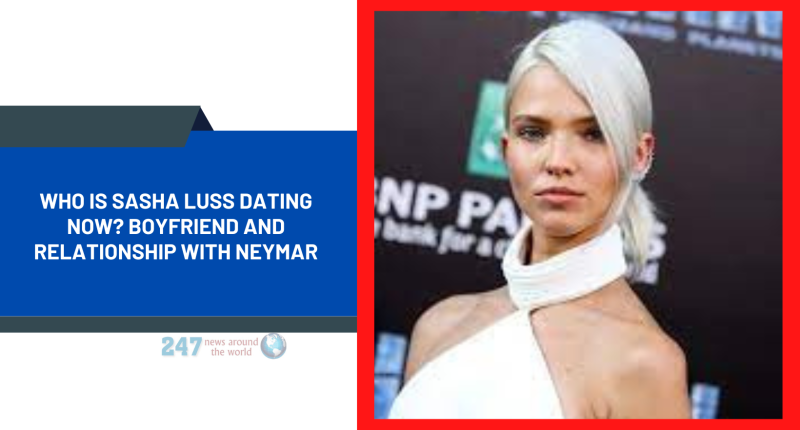 Who Is Sasha Luss Dating Now? Boyfriend And Relationship With Neymar