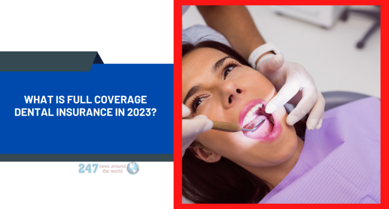 What Is Full Coverage Dental Insurance in 2023?