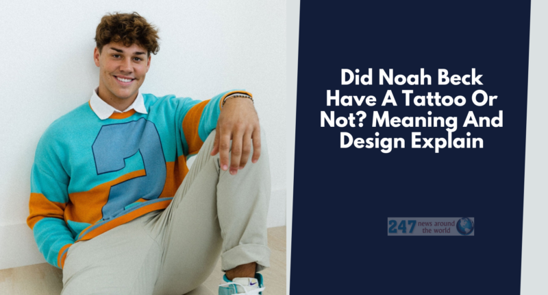 Did Noah Beck Have A Tattoo Or Not? Meaning And Design Explain