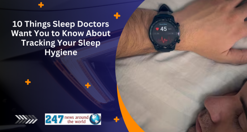 10 Things Sleep Doctors Want You to Know About Tracking Your Sleep Hygiene