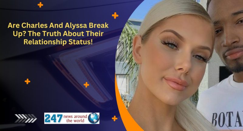 Are Charles And Alyssa Break Up? The Truth About Their Relationship Status!