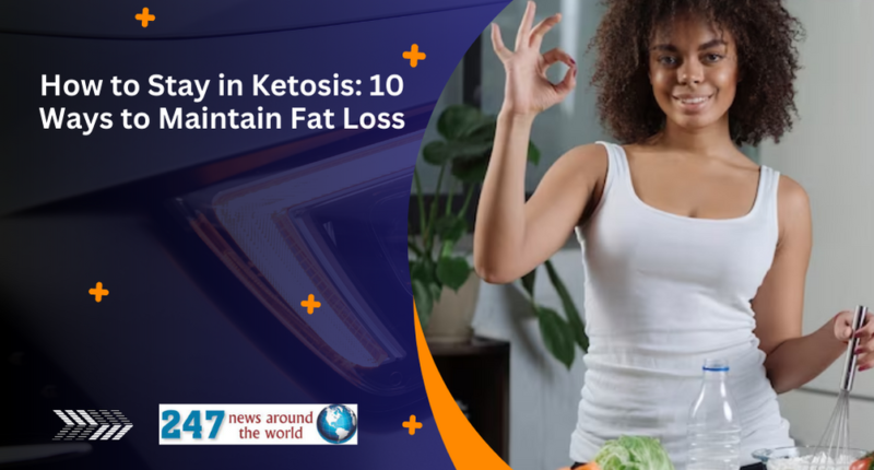 How to Stay in Ketosis: 10 Ways to Maintain Fat Loss
