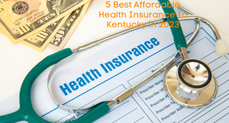 5 Best Affordable Health Insurance In Kentucky in 2023