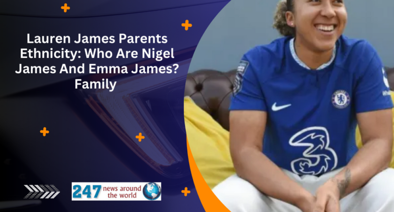 Lauren James Parents Ethnicity Who Are Nigel James And Emma James Family