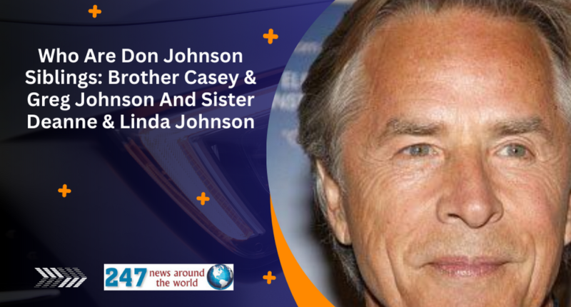 Who Are Don Johnson Siblings: Brother Casey & Greg Johnson And Sister Deanne & Linda Johnson