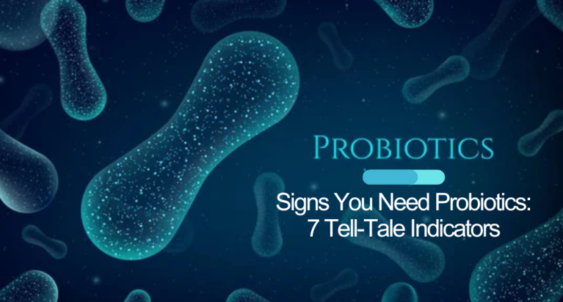 Signs You Need Probiotics: 7 Tell-Tale Indicators