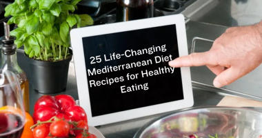 25 Life-Changing Mediterranean Diet Recipes for Healthy Eating