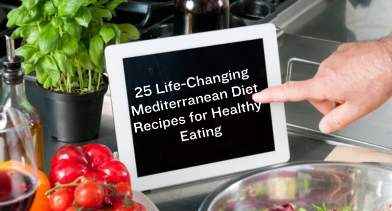 25 Life-Changing Mediterranean Diet Recipes for Healthy Eating