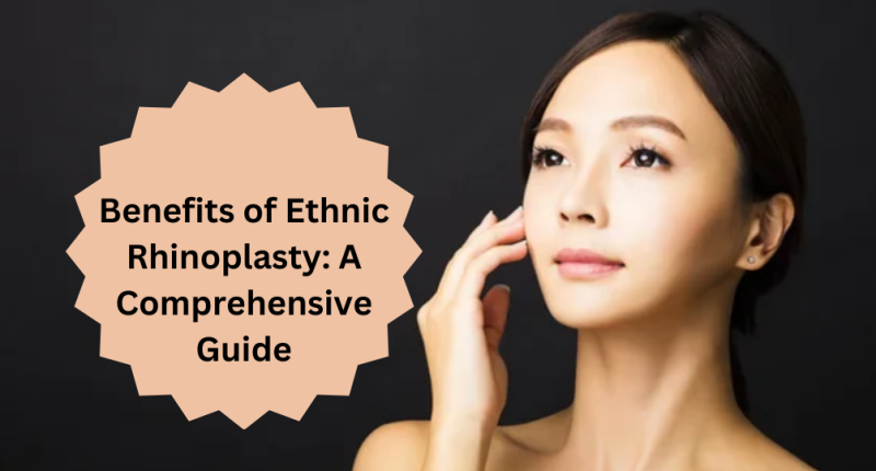 Benefits of Ethnic Rhinoplasty: A Comprehensive Guide
