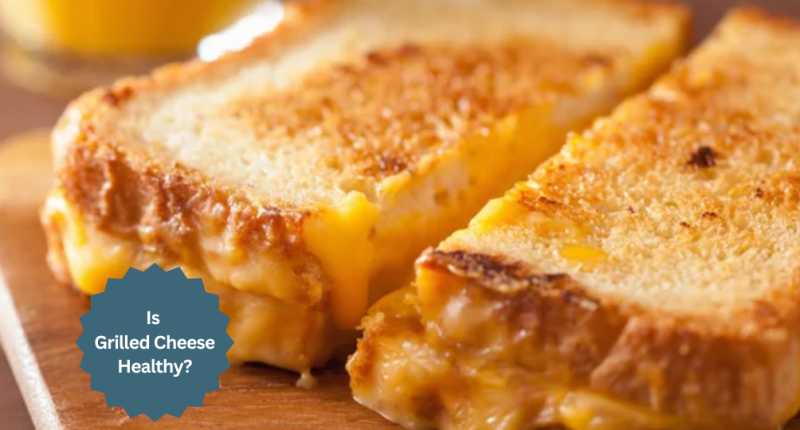 Is Grilled Cheese Good Or Bad For You? Melting Away Misconceptions