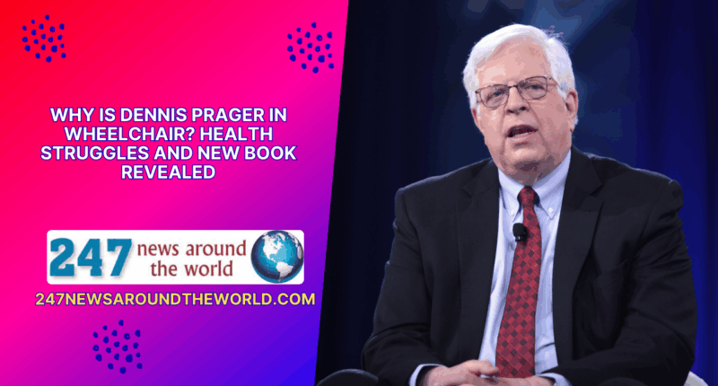 Why Is Dennis Prager in Wheelchair Health Struggles and New Book Revealed