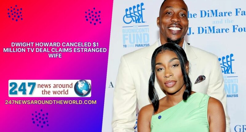 Dwight Howard Canceled $1 Million TV Deal Claims Estranged Wife