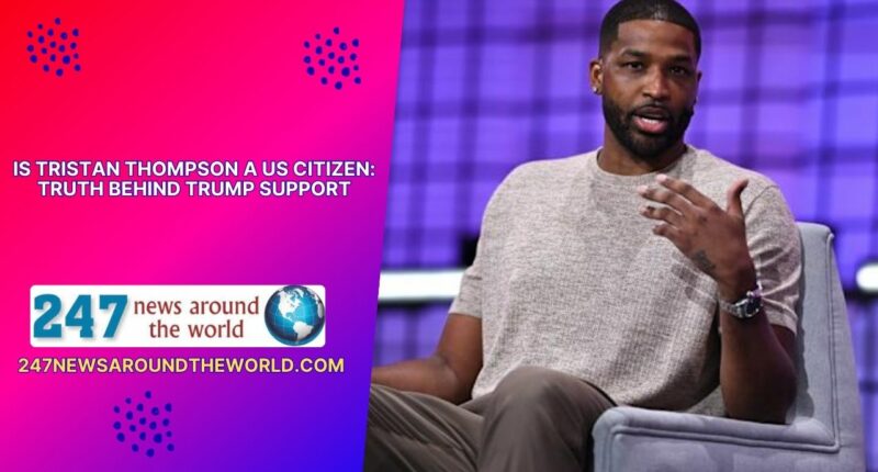 Is Tristan Thompson a US Citizen: Truth Behind Trump Support