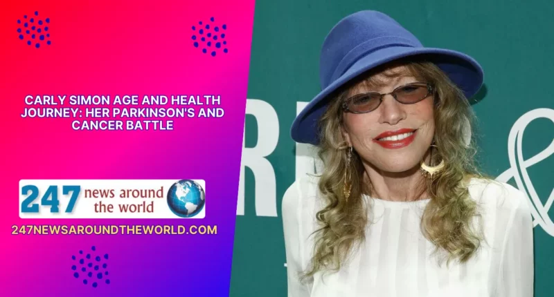 Carly Simon Age and Health Journey Her Parkinson's and Cancer Battle