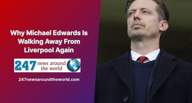 Why Michael Edwards Is Walking Away From Liverpool Again