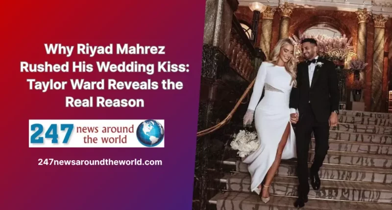 Why Riyad Mahrez Rushed His Wedding Kiss Taylor Ward Reveals the Real Reason